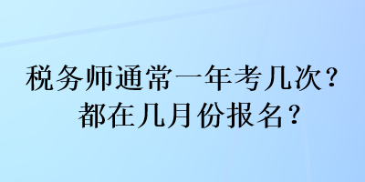 稅務(wù)師通常一年考幾次？都在幾月份報(bào)名？