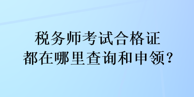 稅務(wù)師考試合格證都在哪里查詢和申領(lǐng)？