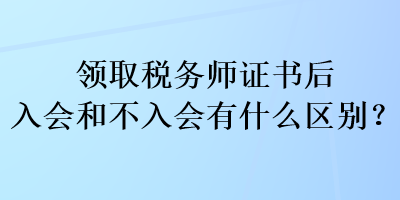 領(lǐng)取稅務(wù)師證書后入會和不入會有什么區(qū)別？