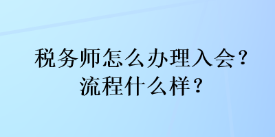 稅務(wù)師怎么辦理入會？流程什么樣？