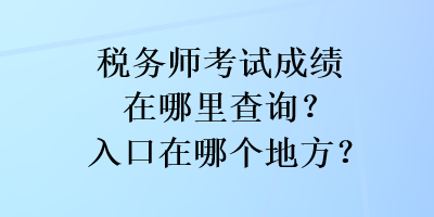 稅務(wù)師考試成績?cè)谀睦锊樵?？入口在哪個(gè)地方？