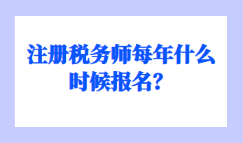 注冊(cè)稅務(wù)師每年什么時(shí)候報(bào)名？