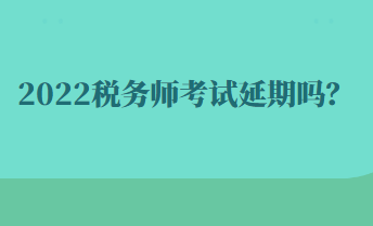 2022稅務(wù)師考試延期嗎？