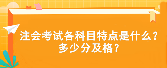 注會(huì)考試各科目特點(diǎn)是什么？多少分及格？