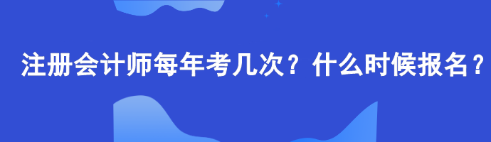 注冊會計師每年考幾次？什么時候報名？