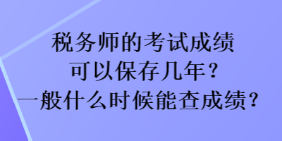 稅務(wù)師的考試成績可以保存幾年？一般什么時候能查成績？