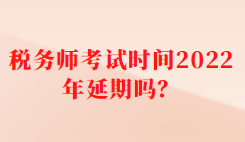 稅務(wù)師考試時間2022年延期嗎