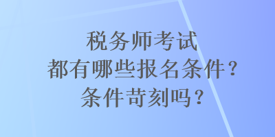 稅務(wù)師考試都有哪些報(bào)名條件？條件苛刻嗎？