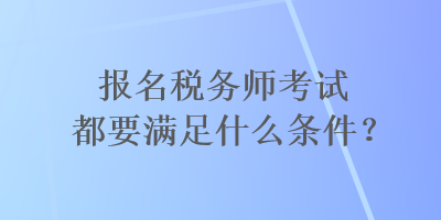 報(bào)名稅務(wù)師考試都要滿足什么條件？