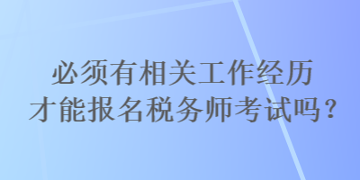 必須有相關(guān)工作經(jīng)歷才能報(bào)名稅務(wù)師考試嗎？