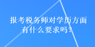 報考稅務(wù)師對學(xué)歷方面有什么要求嗎？