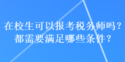 在校生可以報考稅務(wù)師嗎？都需要滿足哪些條件？