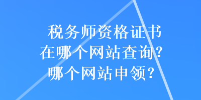 稅務(wù)師資格證書在哪個(gè)網(wǎng)站查詢？哪個(gè)網(wǎng)站申領(lǐng)？