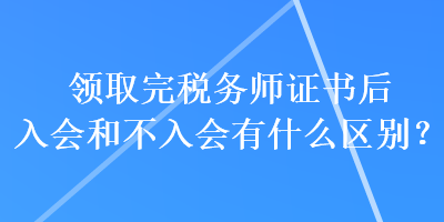 領(lǐng)取完稅務(wù)師證書后入會和不入會有什么區(qū)別？