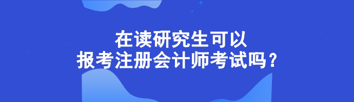 在讀研究生可以報(bào)考注冊(cè)會(huì)計(jì)師考試嗎？