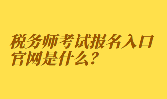 稅務(wù)師考試報名入口官網(wǎng)是什么？