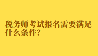 稅務(wù)師考試報(bào)名需要滿足什么條件？