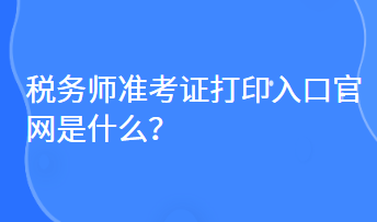 稅務師準考證打印入口官網(wǎng)是什么？