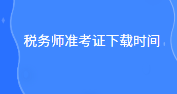 稅務(wù)師準(zhǔn)考證下載時(shí)間