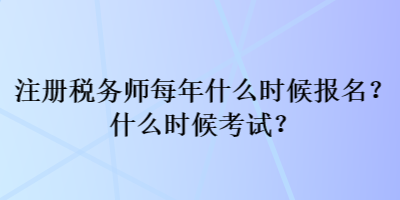 注冊稅務師每年什么時候報名？什么時候考試？