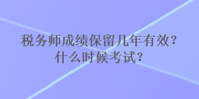 稅務(wù)師成績保留幾年有效？什么時候考試？