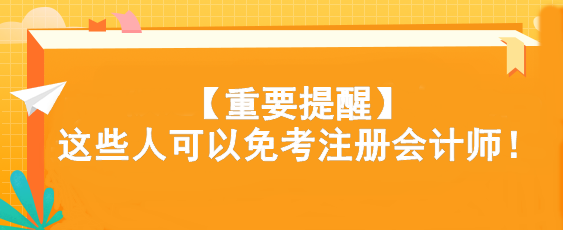 【重要提醒】這些人可以免考注冊會計(jì)師！