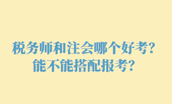 稅務(wù)師和注會哪個好考？能不能搭配報考？