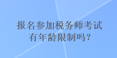 報名參加稅務師考試有年齡限制嗎？