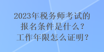 2023年稅務(wù)師考試的報(bào)名條件是什么？工作年限怎么證明？