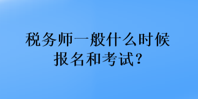 稅務(wù)師一般什么時(shí)候報(bào)名和考試？