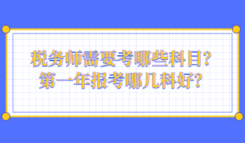 稅務(wù)師需要考哪些科目？第一年報(bào)考哪幾科好？