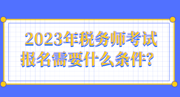 2023年稅務(wù)師考試報名需要什么條件？