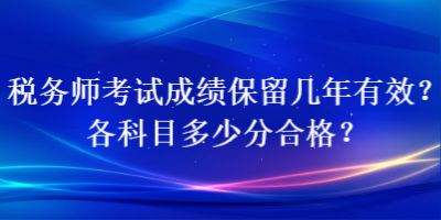 稅務(wù)師考試成績保留幾年有效？各科目多少分合格？