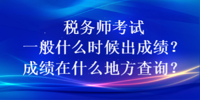 稅務(wù)師考試一般什么時(shí)候出成績？成績在什么地方查詢？