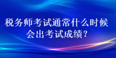 稅務(wù)師考試通常什么時(shí)候會(huì)出考試成績(jī)？