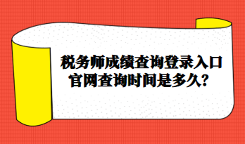 稅務(wù)師成績查詢登錄入口官網(wǎng)查詢時間是多久？