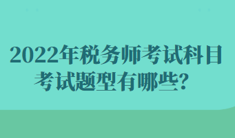 2022年稅務(wù)師考試科目考試題型有哪些？