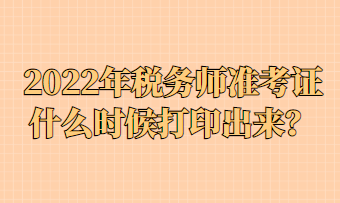 2022年稅務(wù)師準(zhǔn)考證什么時(shí)候打印出來？