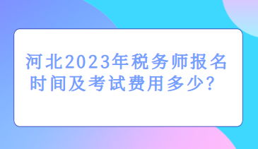 河北2023年稅務(wù)師報名時間及考試費(fèi)用多少？