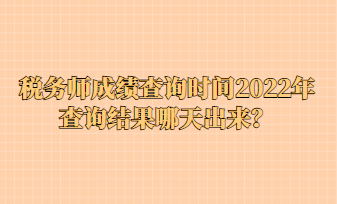 稅務師成績查詢時間2022年查詢結(jié)果哪天出來？