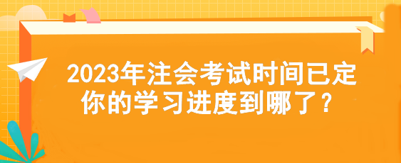 2023年注會考試時間已定  你的學習進度到哪了？