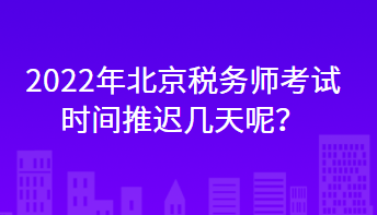 2022年北京稅務(wù)師考試時(shí)間推遲幾天呢？