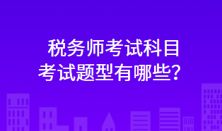 稅務(wù)師考試科目考試題型有哪些？