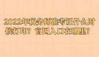 2022年稅務師準考證什么時候打??？官網(wǎng)入口在哪里？