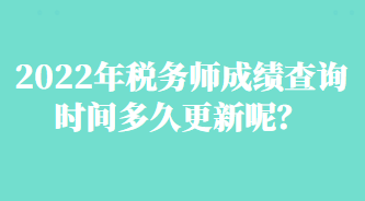 2022年稅務(wù)師成績(jī)查詢(xún)時(shí)間多久更新呢？