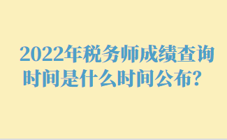 2022年稅務(wù)師成績查詢時(shí)間是什么時(shí)間公布？