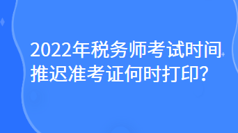 2022年稅務(wù)師考試時(shí)間推遲準(zhǔn)考證何時(shí)打??？