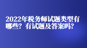 2022年稅務(wù)師試題類型有哪些？有試題及答案嗎？