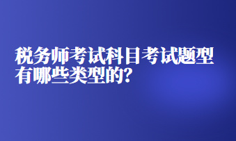 稅務(wù)師考試科目考試題型有哪些類型的？