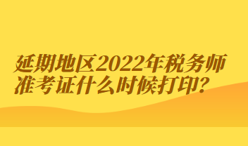 延期地區(qū)2022年稅務(wù)師準(zhǔn)考證什么時候打?。? suffix=